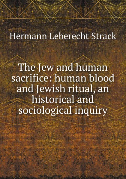 The Jew and human sacrifice: human blood and Jewish ritual, an historical and sociological inquiry