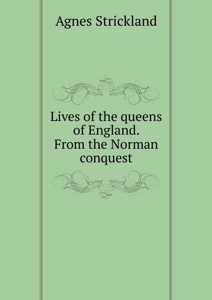 Lives of the queens of England. From the Norman conquest