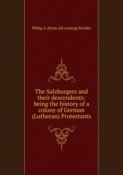 The Salzburgers and their descendents: being the history of a colony of German (Lutheran) Protestants