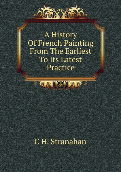 A History Of French Painting From The Earliest To Its Latest Practice