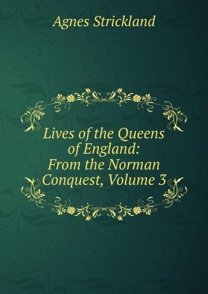 Lives of the Queens of England: From the Norman Conquest, Volume 3