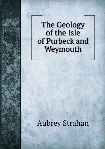 The Geology of the Isle of Purbeck and Weymouth