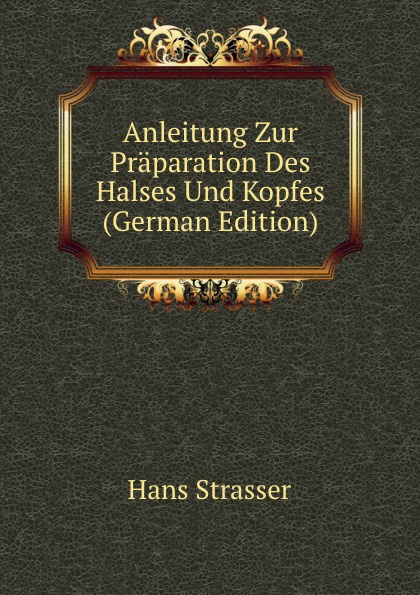 Anleitung Zur Praparation Des Halses Und Kopfes (German Edition)