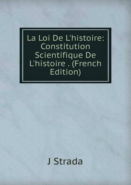 La Loi De L.histoire: Constitution Scientifique De L.histoire . (French Edition)