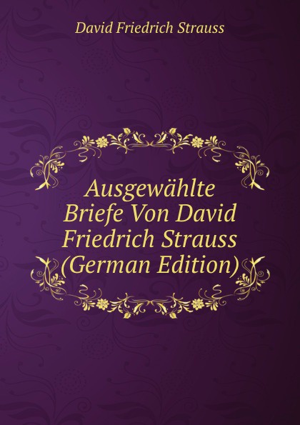 Ausgewahlte Briefe Von David Friedrich Strauss (German Edition)