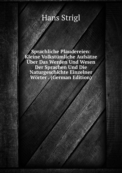 Sprachliche Plaudereien: Kleine Volkstumliche Aufsatze Uber Das Werden Und Wesen Der Sprachen Und Die Naturgeschichte Einzelner Worter . (German Edition)