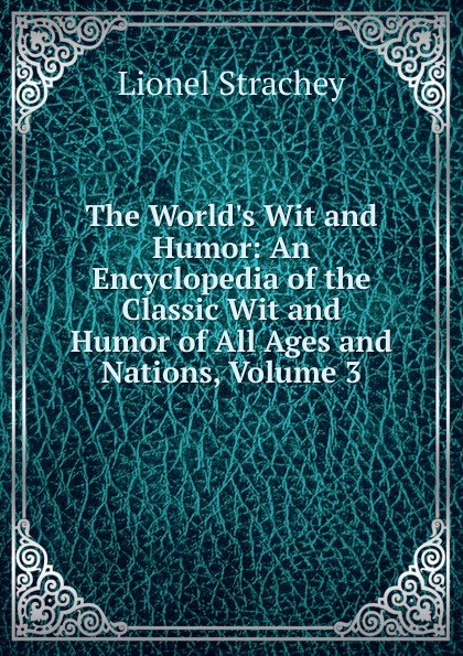 The World.s Wit and Humor: An Encyclopedia of the Classic Wit and Humor of All Ages and Nations, Volume 3