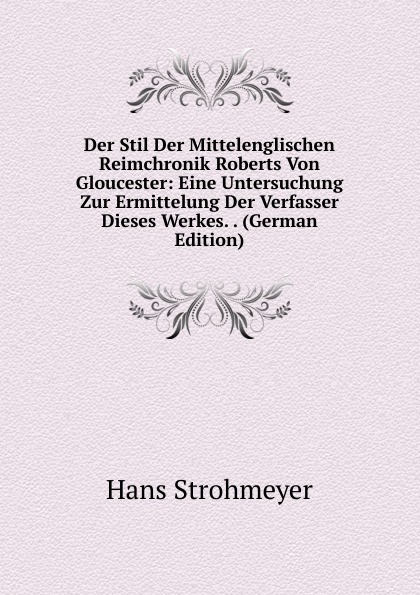 Der Stil Der Mittelenglischen Reimchronik Roberts Von Gloucester: Eine Untersuchung Zur Ermittelung Der Verfasser Dieses Werkes. . (German Edition)