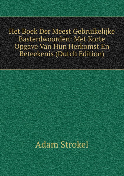 Het Boek Der Meest Gebruikelijke Basterdwoorden: Met Korte Opgave Van Hun Herkomst En Beteekenis (Dutch Edition)