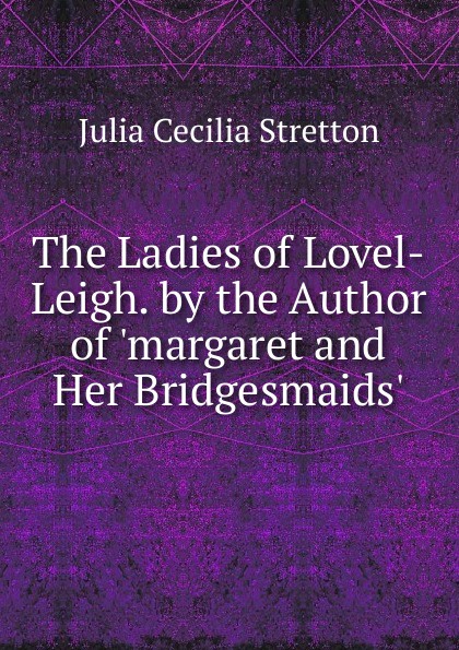 The Ladies of Lovel-Leigh. by the Author of .margaret and Her Bridgesmaids..