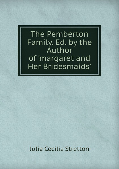The Pemberton Family. Ed. by the Author of .margaret and Her Bridesmaids..