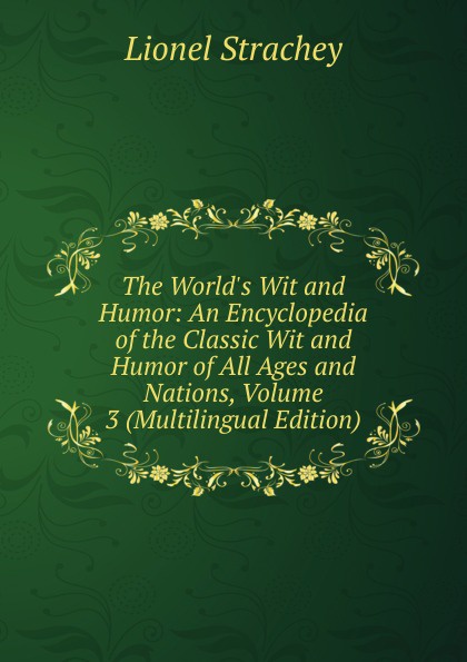 The World.s Wit and Humor: An Encyclopedia of the Classic Wit and Humor of All Ages and Nations, Volume 3 (Multilingual Edition)