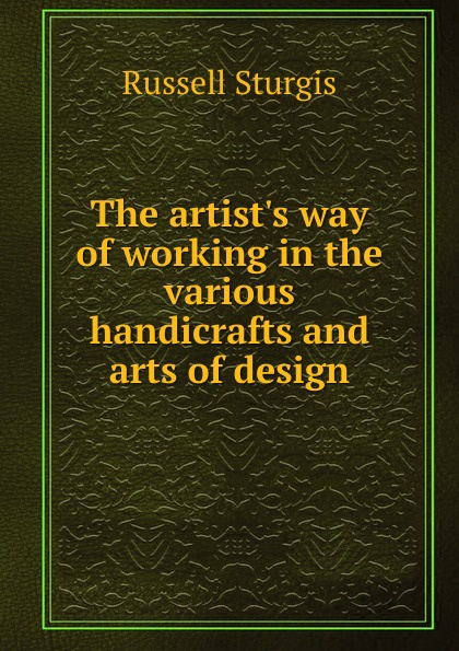 The artist.s way of working in the various handicrafts and arts of design