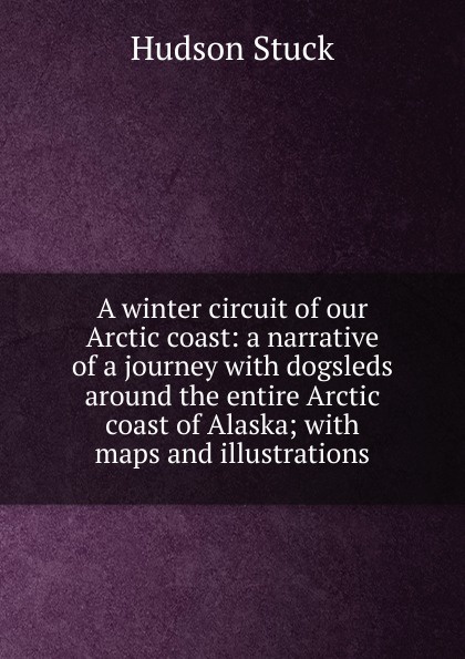 A winter circuit of our Arctic coast: a narrative of a journey with dogsleds around the entire Arctic coast of Alaska; with maps and illustrations