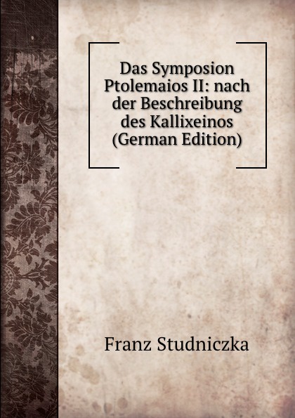 Das Symposion Ptolemaios II: nach der Beschreibung des Kallixeinos (German Edition)