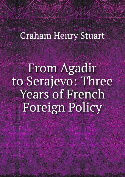 From Agadir to Serajevo: Three Years of French Foreign Policy