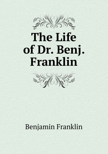 The Life of Dr. Benj. Franklin