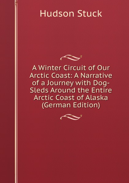 A Winter Circuit of Our Arctic Coast: A Narrative of a Journey with Dog-Sleds Around the Entire Arctic Coast of Alaska (German Edition)