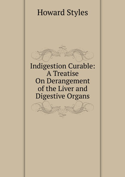 Indigestion Curable: A Treatise On Derangement of the Liver and Digestive Organs