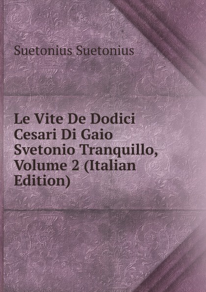 Le Vite De Dodici Cesari Di Gaio Svetonio Tranquillo, Volume 2 (Italian Edition)