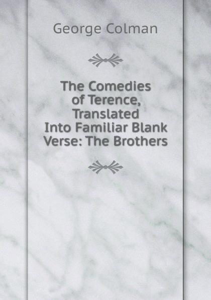 The Comedies of Terence, Translated Into Familiar Blank Verse: The Brothers