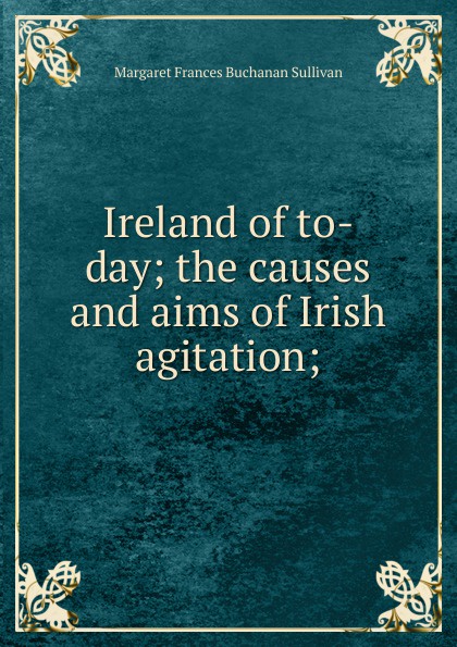 Ireland of to-day; the causes and aims of Irish agitation;