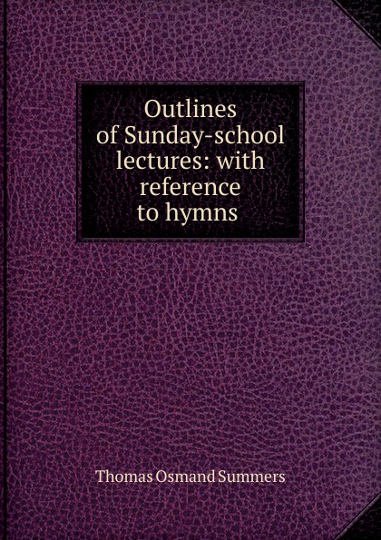 Outlines of Sunday-school lectures: with reference to hymns .