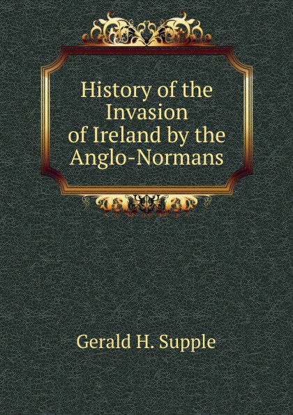 History of the Invasion of Ireland by the Anglo-Normans