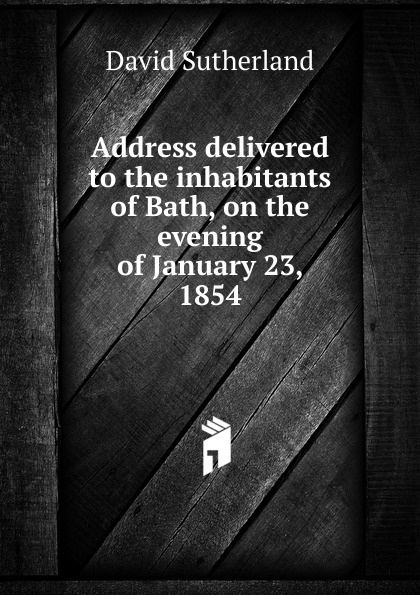 Address delivered to the inhabitants of Bath, on the evening of January 23, 1854