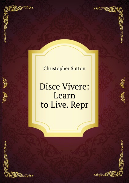 Disce Vivere: Learn to Live. Repr