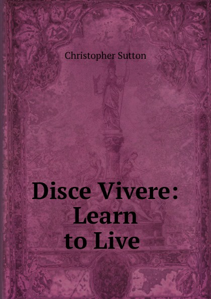 Disce Vivere: Learn to Live .