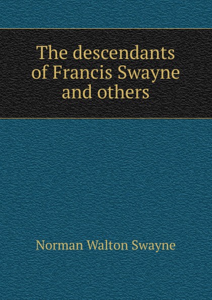 The descendants of Francis Swayne and others