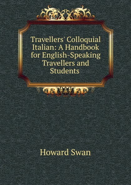 Travellers. Colloquial Italian: A Handbook for English-Speaking Travellers and Students .