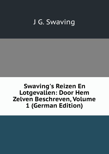 Swaving.s Reizen En Lotgevallen: Door Hem Zelven Beschreven, Volume 1 (German Edition)