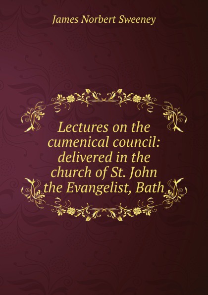 Lectures on the cumenical council: delivered in the church of St. John the Evangelist, Bath