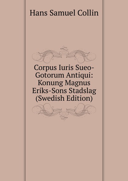 Corpus Iuris Sueo-Gotorum Antiqui: Konung Magnus Eriks-Sons Stadslag (Swedish Edition)