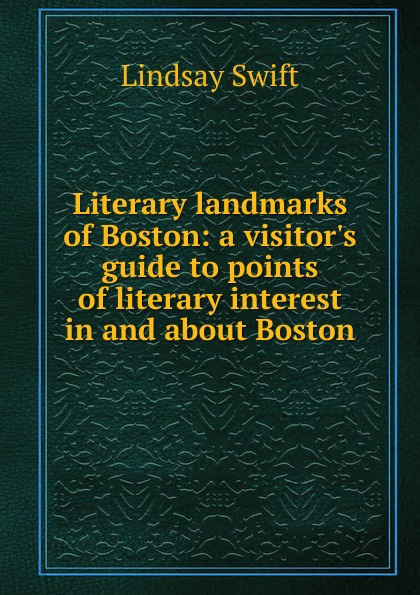 Literary landmarks of Boston: a visitor.s guide to points of literary interest in and about Boston