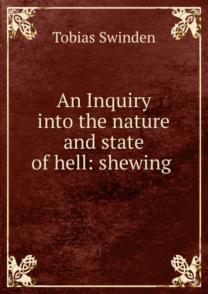 An Inquiry into the nature and state of hell: shewing .