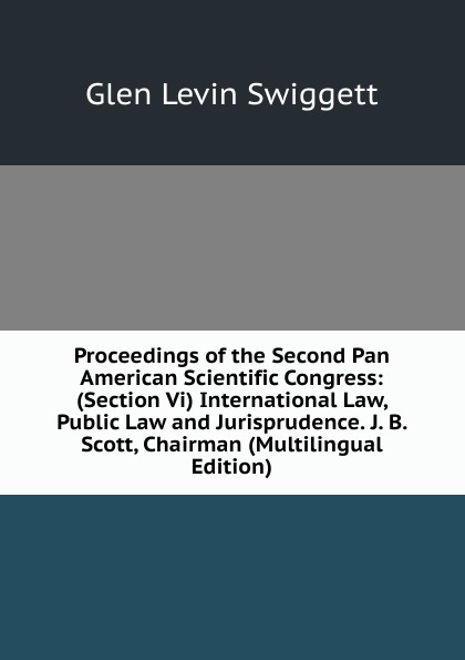 Proceedings of the Second Pan American Scientific Congress: (Section Vi) International Law, Public Law and Jurisprudence. J. B. Scott, Chairman (Multilingual Edition)