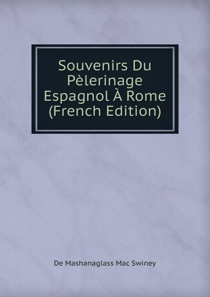 Souvenirs Du Pelerinage Espagnol A Rome (French Edition)
