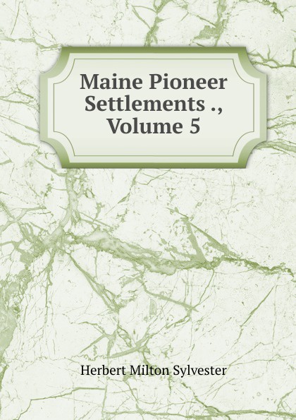 Maine Pioneer Settlements ., Volume 5