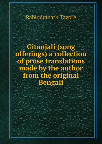 Gitanjali (song offerings) a collection of prose translations made by the author from the original Bengali