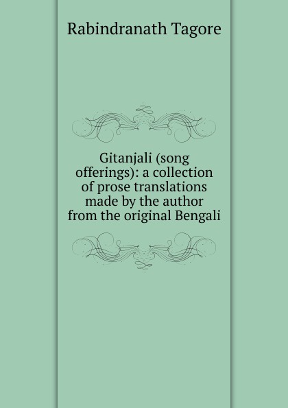 Gitanjali (song offerings): a collection of prose translations made by the author from the original Bengali