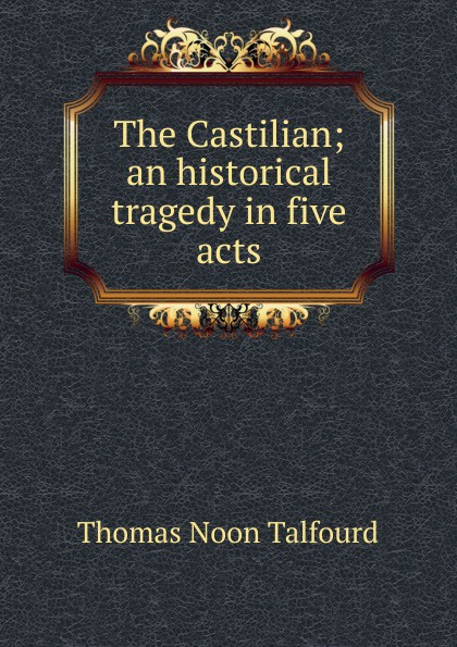 The Castilian; an historical tragedy in five acts