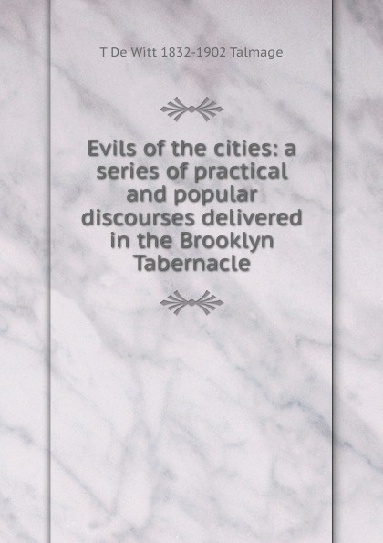 Evils of the cities: a series of practical and popular discourses delivered in the Brooklyn Tabernacle