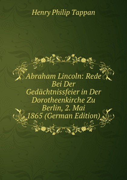 Abraham Lincoln: Rede Bei Der Gedachtnissfeier in Der Dorotheenkirche Zu Berlin, 2. Mai 1865 (German Edition)