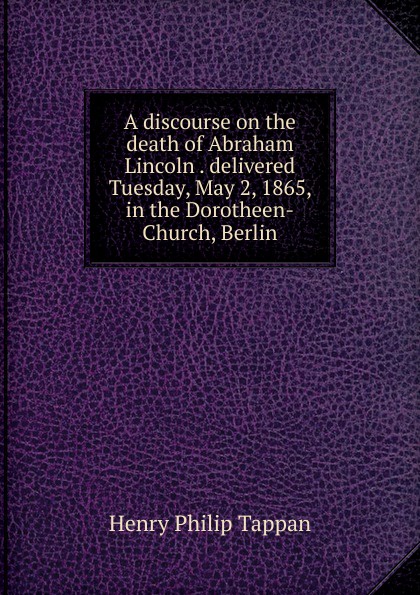 A discourse on the death of Abraham Lincoln . delivered Tuesday, May 2, 1865, in the Dorotheen-Church, Berlin