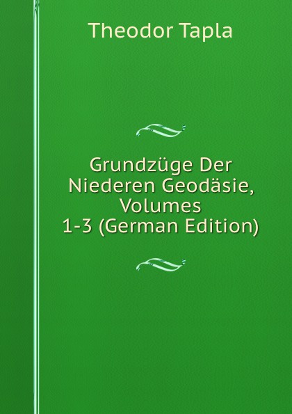 Grundzuge Der Niederen Geodasie, Volumes 1-3 (German Edition)