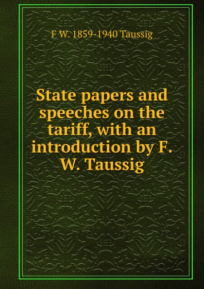 State papers and speeches on the tariff, with an introduction by F.W. Taussig