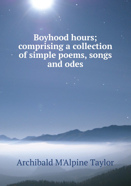 Boyhood hours; comprising a collection of simple poems, songs and odes